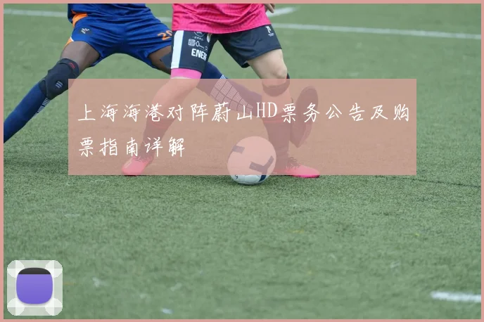 上海海港对阵蔚山HD票务公告及购票指南详解