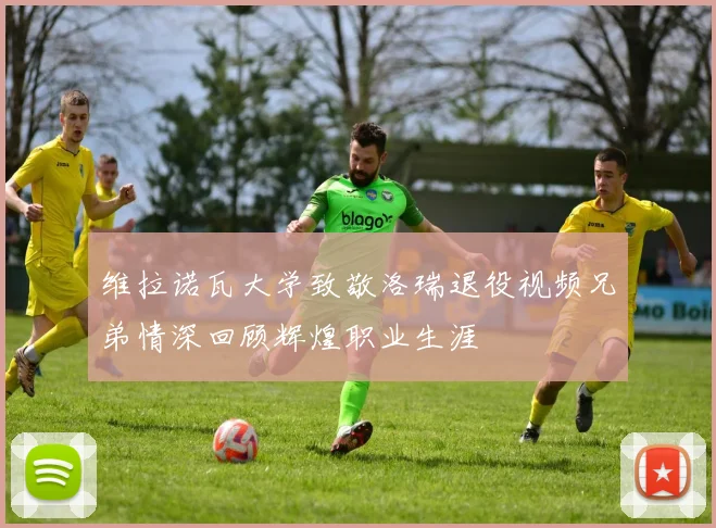 维拉诺瓦大学致敬洛瑞退役视频兄弟情深回顾辉煌职业生涯