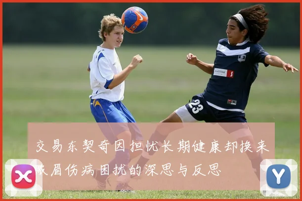 交易东契奇因担忧长期健康却换来浓眉伤病困扰的深思与反思