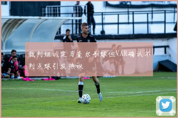 裁判组认定马奎尔手球但VAR确认不判点球引发热议