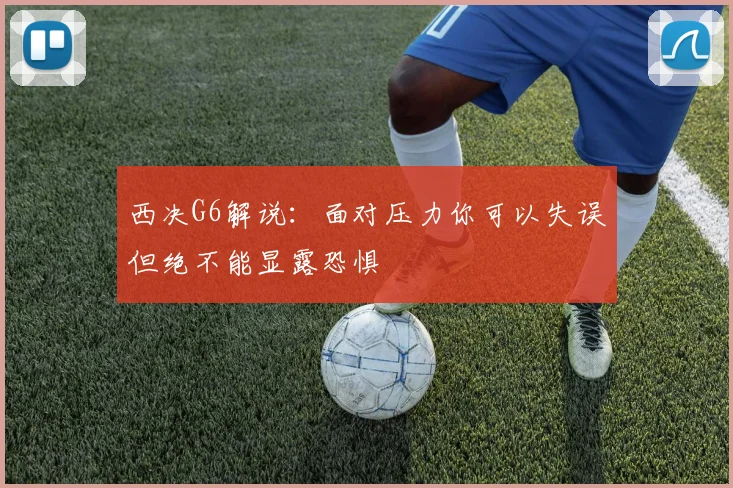 西决G6解说：面对压力你可以失误但绝不能显露恐惧