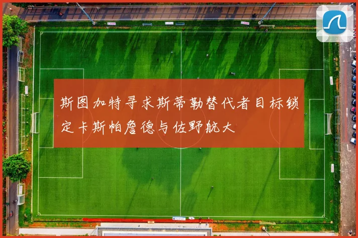斯图加特寻求斯蒂勒替代者目标锁定卡斯帕詹德与佐野航大
