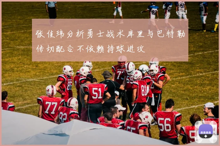 张佳玮分析勇士战术库里与巴特勒传切配合不依赖持球进攻